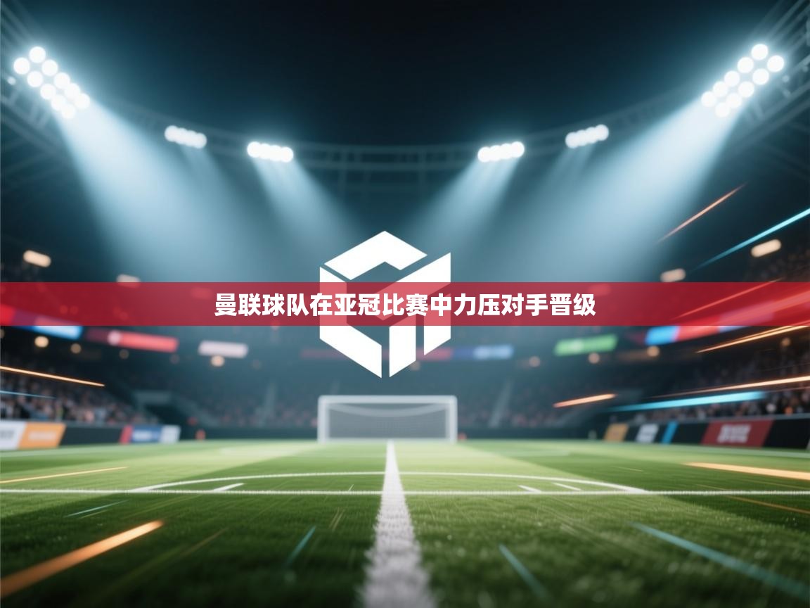 曼联球队在亚冠比赛中力压对手晋级 第1张