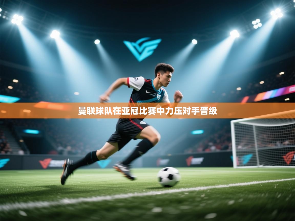 曼联球队在亚冠比赛中力压对手晋级 第2张