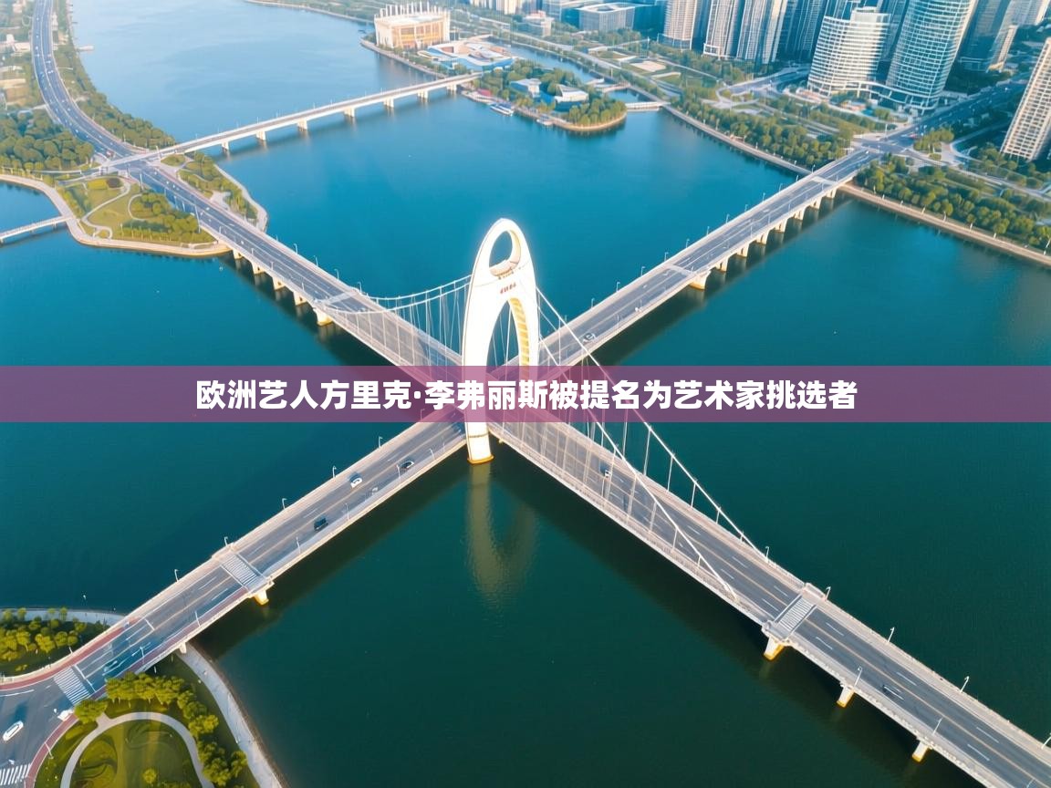 欧洲艺人方里克·李弗丽斯被提名为艺术家挑选者  第1张