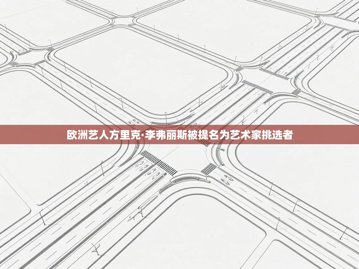 欧洲艺人方里克·李弗丽斯被提名为艺术家挑选者  第2张