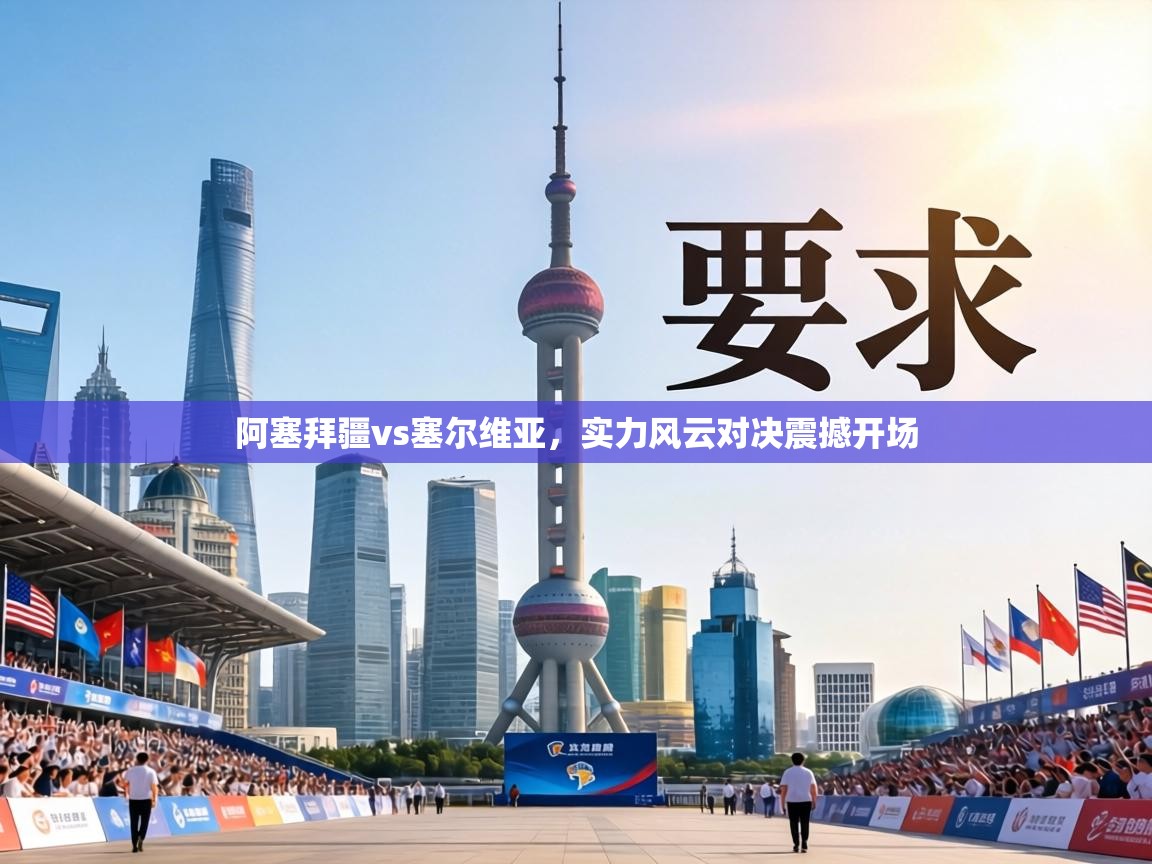 阿塞拜疆vs塞尔维亚，实力风云对决震撼开场  第1张